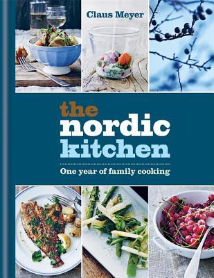 The Nordic Kitchen One Year of Family Cooking by Claus Meyer