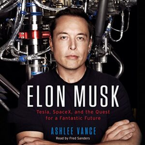 Elon Musk. Tesla, SpaceX, And The Quest For A Fantastic Future, by Ashley Vance